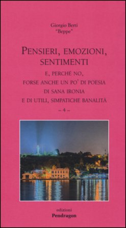 Pensieri, emozioni, sentimenti. E, perché no, forse anche un po' di poesia di sana ironia e di utili, simpatiche banalità. Vol. 4 Giorgio Berti