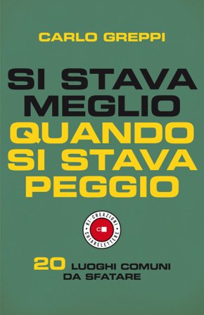 Si stava meglio quando si stava peggio. 20 luoghi comuni da sfatare Carlo Greppi