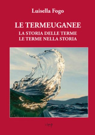 Le Termeuganee un capolavoro della natura tra colli e pianura. La storia delle terme, le terme nella storia Luisella Fogo