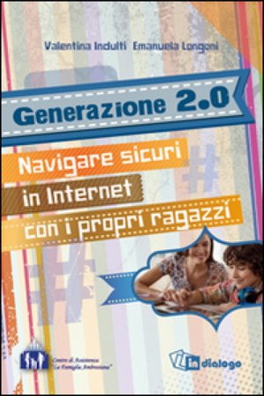Generazione 2.0. Navigare sicuri in Internet con i propri ragazzi Valentina Indulti