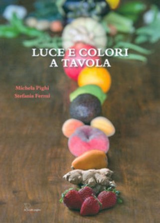 Luce e colori a tavola. Per nutrire di amore i nostri figli Michela Pighi
