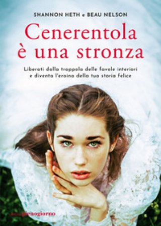 Cenerentola è una stronza. Liberati dalla trappola delle favole interiori e diventa l'eroina della tua storia felice Shannon Heth