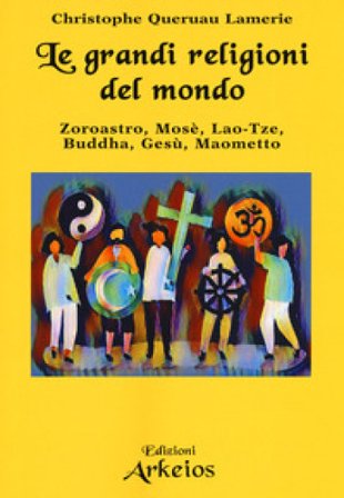 Le grandi religioni del mondo. Zoroastro, Mosè, Lao-Tse, Buddha, Gesù, Maometto Christophe Queruau Lamerie