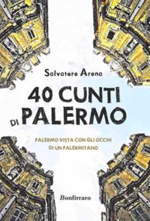 40 cunti di Palermo. Palermo vista con gli occhi di un palermitano. Testo siciliano e italiano Salvatore Arena