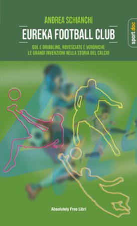Eureka Football Club. Gol e dribbling, rovesciate e veroniche. Le grandi invenzioni nella storia del calcio Andrea Schianchi