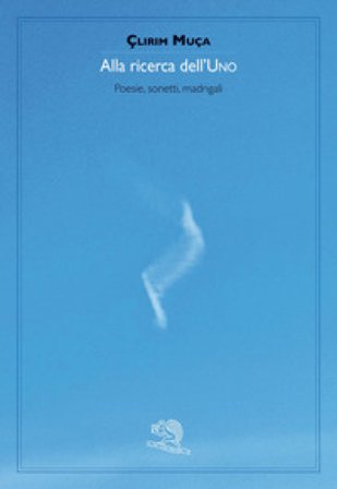 Alla ricerca dell'uno. Poesie, sonetti, madrigali Çlirim Muça