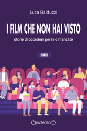 I film che non hai visto. Storie di occasioni perse o mancate Luca Balduzzi