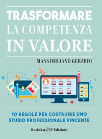 Trasformare la competenza in valore. 10 regole per costruire uno studio professionale vincente Massimiliano Gerardi