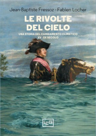 Le rivolte del cielo. Una storia del cambiamento climatico, XV-XX secolo Jean-Baptiste Fressoz