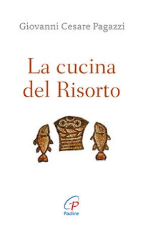 La cucina del Risorto. Gesù «cuoco» per l'umanità affamata Giovanni Cesare Pagazzi