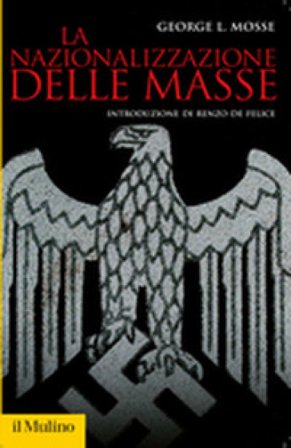 La nazionalizzazione delle masse. Simbolismo politico e movimenti di massa in Germania (1815-1933) George L. Mosse