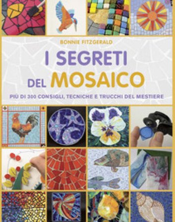 I segreti del mosaico. Più di 300 consigli, tecniche e trucchi del mestiere Bonnie Fitzgerald