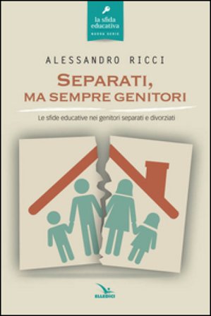 Separati, ma sempre genitori. Le sfide educative nei genitori separati e divorziati Alessandro Ricci
