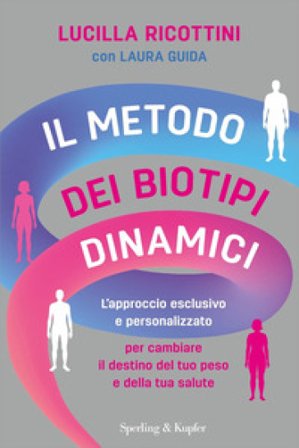 Il metodo dei biotipi dinamici. L'approccio esclusivo e personalizzato per cambiare il destino del tuo peso e della tua salute Lucilla Ricottini