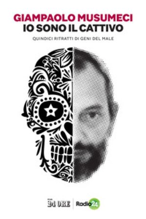 Io sono il cattivo. Quindici ritratti di geni del male Giampaolo Musumeci