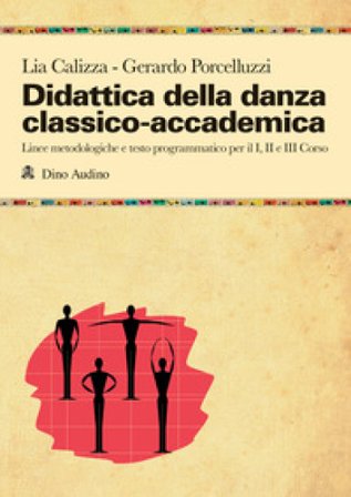 Didattica della danza classico-accademica. Linee metodologiche e testo programmatico per il I, II e III Corso Lia Calizza
