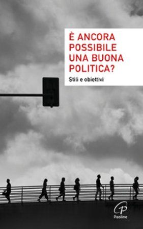 È ancora possibile una buona politica? Stili e obiettivi Strade e pensieri per domani
