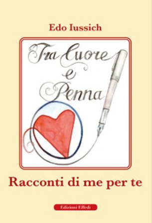 Tra cuore e penna. Racconti di te per me Edo Iussich