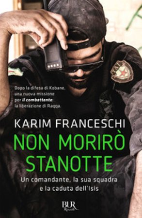 Non morirò stanotte. Un comandante, la sua squadra e la caduta dell'Isis Karim Franceschi