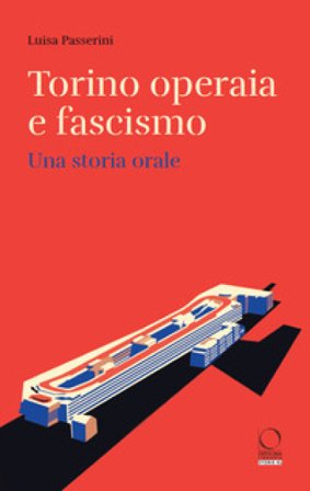 Torino operaia e fascismo. Una storia orale Luisa Passerini