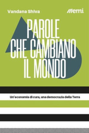 Parole che cambiano il mondo. Un'economia di cura, una democrazia della Terra Vandana Shiva