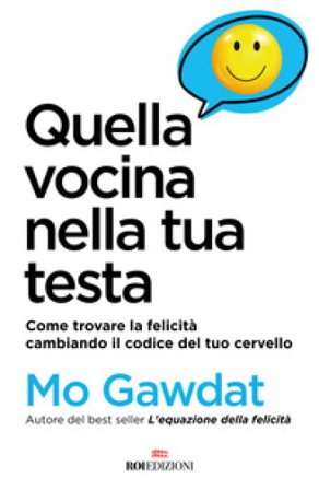 Quella vocina nella tua testa. Come trovare la felicità cambiando il codice del tuo cervello Mo Gawdat