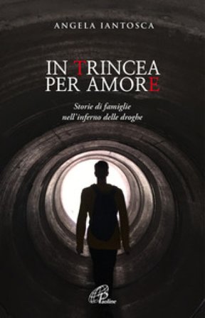 In trincea per amore. Storie di famiglie nell'inferno delle droghe Angela Iantosca