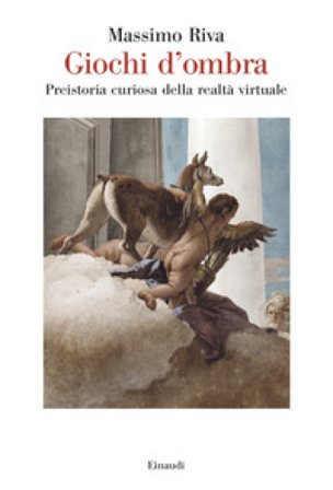 Giochi d'ombra. Preistoria curiosa della realtà virtuale Massimo Riva