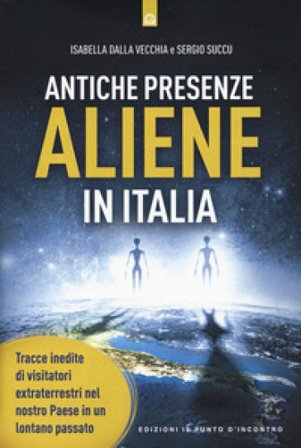 Antiche presenze aliene in Italia. Tracce inedite di visitatori extraterrestri nel nostro Paese in un lontano passato Isabella Dalla Vecchia