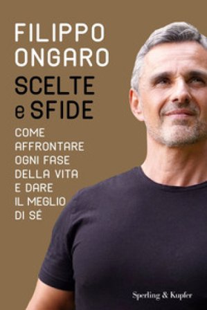 Scelte e sfide. Come affrontare ogni fase della vita e dare il meglio di sé Filippo Ongaro