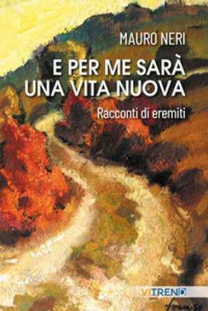 E per me sarà una vita nuova. Racconti di eremiti Mauro Neri