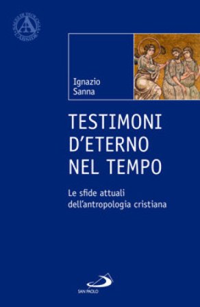 Testimoni d'eterno nel tempo. Le sfide attuali dell'antropologia cristiana Ignazio Sanna