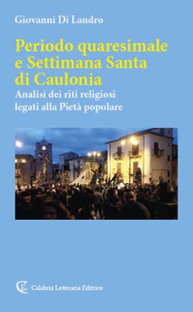 Periodo quaresimale e Settimana Santa di Caulonia. Analisi dei riti religiosi legati alla Pietà popolare Giovanni Di Landro