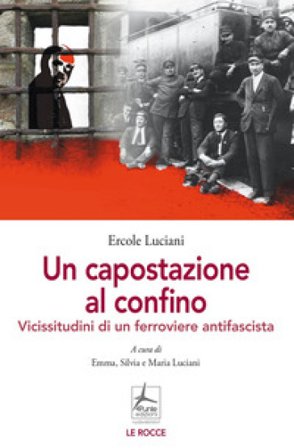 Un capostazione al confino. Vicissitudini di un ferroviere antifascista Ercole Luciani