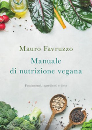 Manuale di nutrizione vegana. Fondamenti, ingredienti e diete Mauro Favruzzo