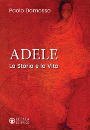 Adele. La storia e la vita Paolo Damosso