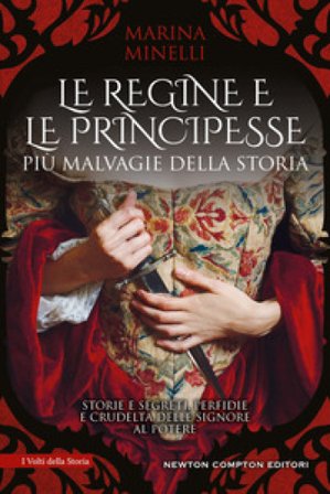 Le regine e le principesse più malvagie della storia. Storie e segreti, perfidie e crudeltà delle signore al potere Marina Minelli