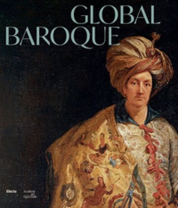 Global Baroque. The World in Rome in the Age of Bernini. Ediz. illustrata