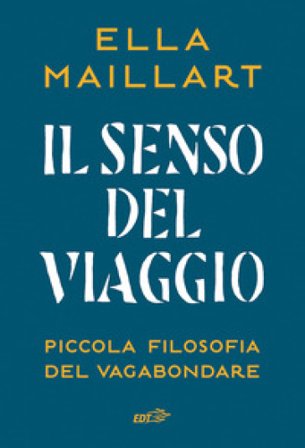 Il senso del viaggio. Piccola filosofia del vagabondare Ella Maillart