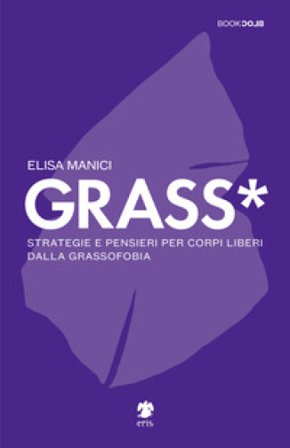 Grass*. Strategie e pensieri per corpi liberi dalla grassofobia Elisa Manici