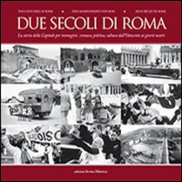 Due secoli di Roma. La storia della capitale per immagini. Cronaca, politica, cultura dall'Ottocento ai giorni nostri. Ediz. multilingue Attilio 