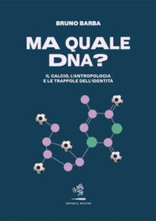 Ma quale DNA? Il calcio, l'antropologia e le trappole dell'identità Bruno Barba