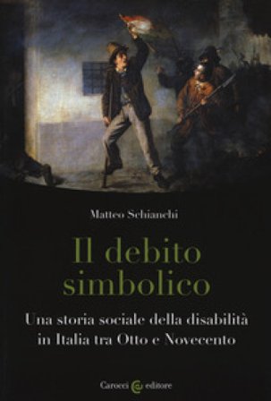 Il debito simbolico. Una storia sociale della disabilità in Italia tra Otto e Novecento Matteo Schianchi
