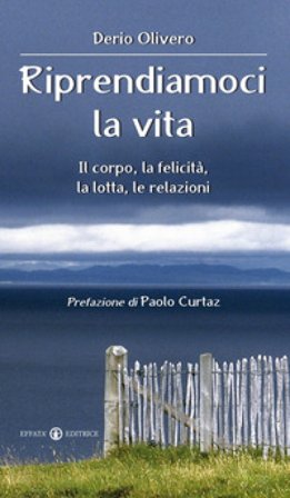 Riprendiamoci la vita. Il corpo, la felicità, la lotta, le relazioni Derio Olivero