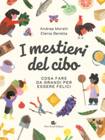 I mestieri del cibo. Cosa fare da grandi per essere felici. Ediz. a colori Andrea Morelli