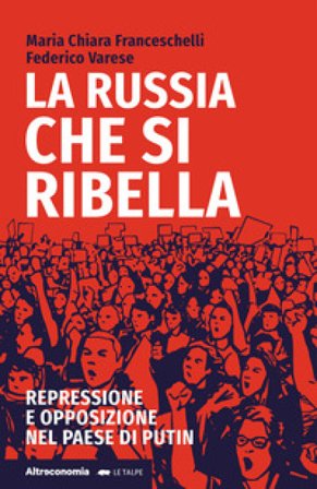 La Russia che si ribella. Repressione e opposizione nel Paese di Putin Maria Chiara Franceschelli