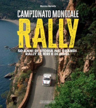 Campionato mondiale rally. 50 anni di storia nei grandi rally di ieri e di oggi. Ediz. illustrata Manrico Martella