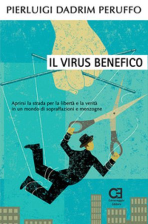 Il virus benefico. Aprirsi la strada per la libertà e la verità in un mondo di sopraffazioni e menzogne Pierluigi Dadrim Peruffo