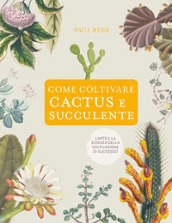 Come coltivare cactus e succulente Paul Rees
