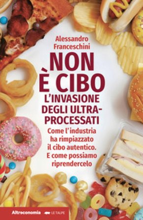 Non è cibo. L'invasione degli ultra-processati. Come l'industria ha rimpiazzato il cibo autentico e come possiamo riprendercelo Alessandro 